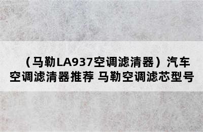 （马勒LA937空调滤清器）汽车空调滤清器推荐 马勒空调滤芯型号